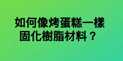 如何像烤蛋糕一樣固化樹脂材料？