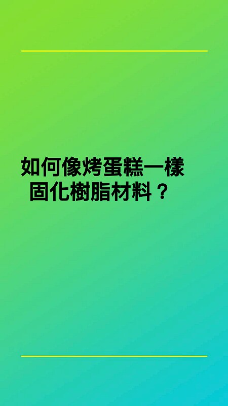 如何像烤蛋糕一樣固化樹脂材料？
